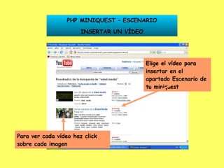 PHP MINIQUEST – ESCENARIO INSERTAR UN VÍDEO Elige el vídeo para insertar en el apartado Escenario de tu miniquest Para ver cada vídeo haz click sobre cada imagen 