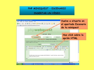 PHP MINIQUEST – ESCENARIO INSERTAR UN VÍDEO Vuelve a situarte en el apartado Escenario de tu miniquest Haz click sobre la opción HTML 