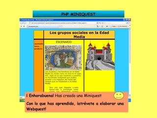 PHP MINIQUEST ¡ Enhorabuena!  Has creado una Miniquest  Con lo que has aprendido, ¡atrévete a elaborar una Webquest! 