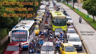 ¿Cómo mejorar la
movilidad en
Bucaramanga?
Karin Dayanna
Ortiz Castillo
 