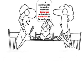 …  A continuación tu madre hizo unas  descargas  utilizando el  hardware  de tu padre y…  