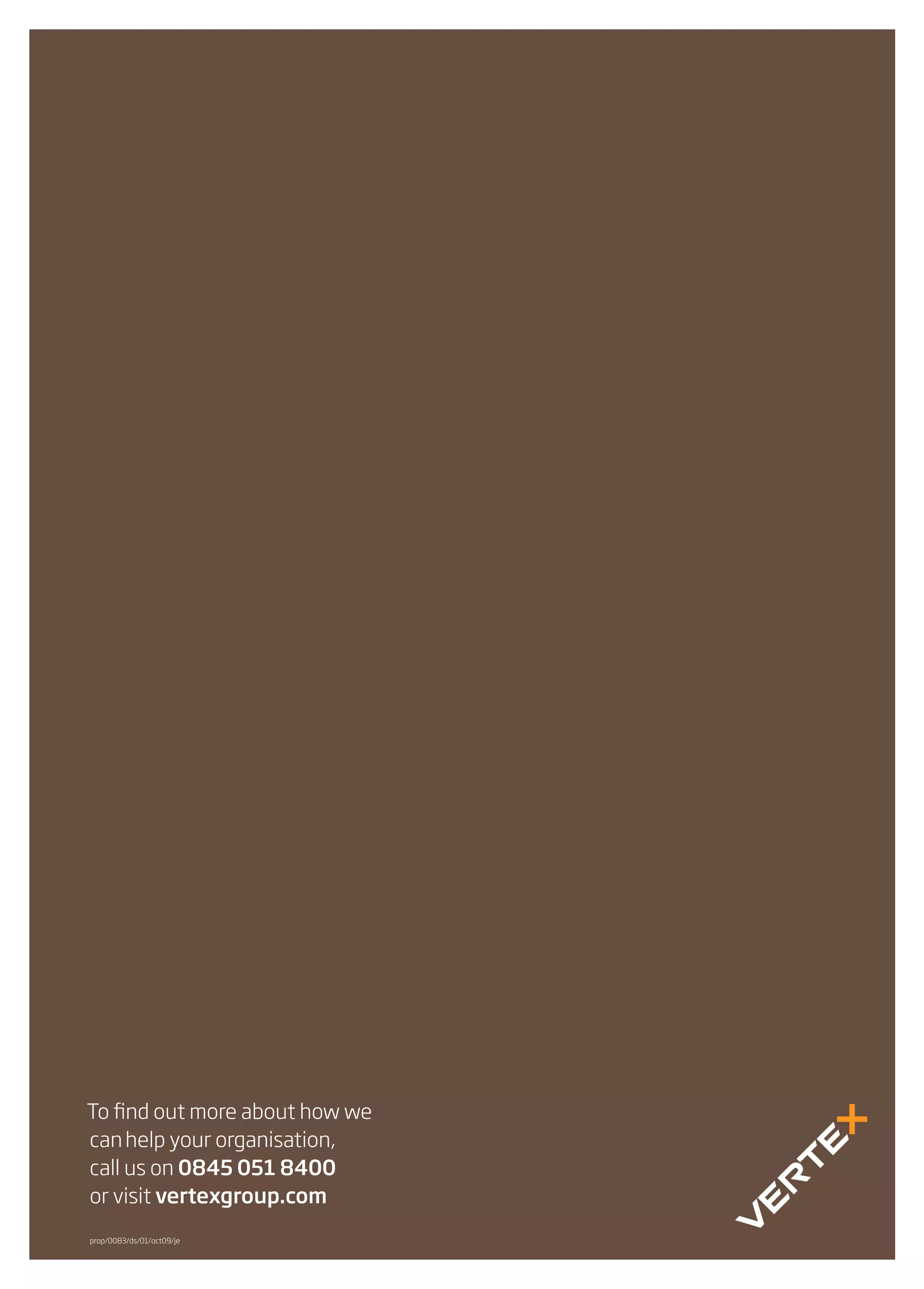 To nd out more about how we
can help your organisation,
call us on 0845 051 8400
or visit vertexgroup.com
prop/0083/ds/01/oct09/je
 