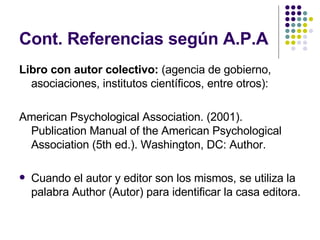 Cont. Referencias según A.P.A <ul><li>Libro con autor colectivo:  (agencia de gobierno, asociaciones, institutos científic...