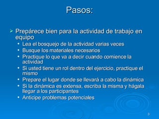 Pasos: <ul><li>Prepárece bien para la actividad de trabajo en equipo </li></ul><ul><ul><li>Lea el bosquejo de la actividad...
