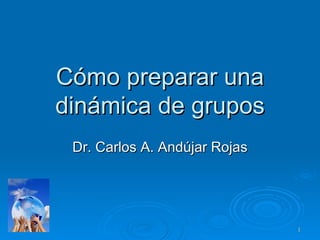 Cómo preparar una dinámica de grupos Dr. Carlos A. Andújar Rojas 