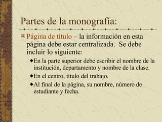 Aspectos a considerar cuando se prepara el trabajo: El documento se debe redactar utilizando letra Times Roman (12 pt.) o Courier (12 pt.) Todo debe estar a doble espacio. Los márgenes a una pulgada en todos los lados. Los párrafos NO se justifican. Se enumeran todas las páginas (excepto la de título) en la parte superior derecha. 