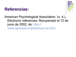Referencias: American Psychological Association. (n. d.). Electronic references. Recuperado el 12 de junio de 2002, de:  http:// www.apastyle.org/elecsource.html 