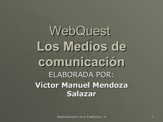 WebQuest  Los Medios de comunicación ELABORADA POR: Víctor Manuel Mendoza Salazar 
