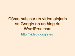 Cómo publicar un vídeo alojado en Google en un blog de WordPres.com http://video.google.es   