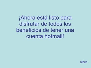 ¡Ahora está listo para disfrutar de todos los beneficios de tener una cuenta hotmail! alber 
