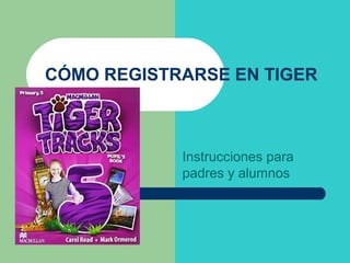 CÓMO REGISTRARSE EN TIGER
Instrucciones para
padres y alumnos
 