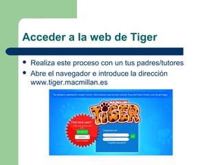 Acceder a la web de Tiger
 Realiza este proceso con un tus padres/tutores
 Abre el navegador e introduce la dirección
ww...