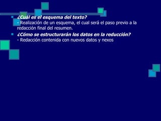 ¿Cuál es el esquema del texto? - Realización de un esquema, el cual será el paso previo a la redacción final del resumen.  ¿Cómo se estructurarán los datos en la reducción? - Redacción contenida con nuevos datos y nexos 
