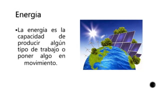 La energía es la
capacidad de
producir algún
tipo de trabajo o
poner algo en
movimiento.
 