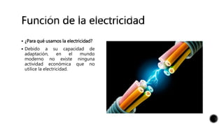  ¿Para qué usamos la electricidad?
 Debido a su capacidad de
adaptación, en el mundo
moderno no existe ninguna
actividad económica que no
utilice la electricidad.
 