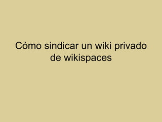 Cómo sindicar un wiki privado de wikispaces 