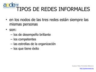 TIPOS DE REDES INFORMALES en los nodos de las tres redes están siempre las mismas personas son:  los de desempeño brillante los competentes las estrellas de la organización los que tiene éxito 