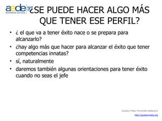 ¿SE PUEDE HACER ALGO MÁS QUE TENER ESE PERFIL? ¿ el que va a tener éxito nace o se prepara para alcanzarlo? ¿hay algo más que hacer para alcanzar el éxito que tener competencias innatas? sí, naturalmente  daremos también algunas orientaciones para tener éxito cuando no seas el jefe 