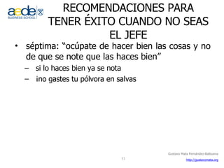 RECOMENDACIONES PARA TENER ÉXITO CUANDO NO SEAS EL JEFE séptima: “ocúpate de hacer bien las cosas y no de que se note que las haces bien” si lo haces bien ya se nota ¡no gastes tu pólvora en salvas 