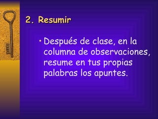 Después de clase, en la columna de observaciones, resume en tus propias palabras los apuntes. 2. Resumir 