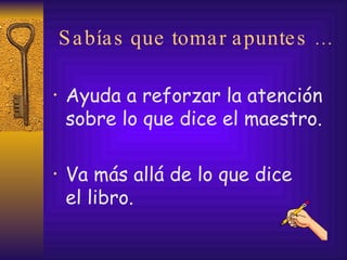 Sabías que tomar apuntes … Ayuda a reforzar la atención sobre lo que dice el maestro. Va más allá de lo que dice  el libro. 