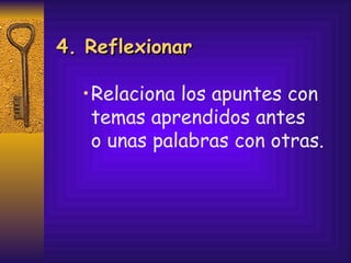 Relaciona los apuntes con temas aprendidos antes  o unas palabras con otras. 4. Reflexionar 