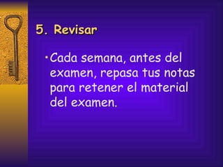 Cada semana, antes del examen, repasa tus notas para retener el material  del examen. 5. Revisar 