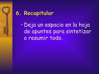 Deja un espacio en la hoja  de apuntes para sintetizar  o resumir todo. 6. Recapitular 