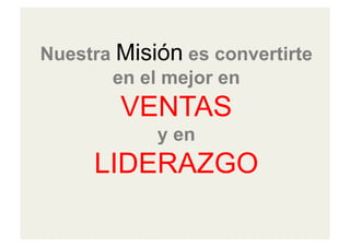 Nuestra Misión es convertirte
en el mejor en
VENTAS
y en
LIDERAZGO
 