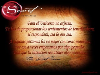 Para el Universo no existen. Tú has de proporcionar los sentimientos de tenerlo ahora, el responderá, sea lo que sea. [email_address] A algunas personas les va mejor con cosas pequeñas, por eso a veces empezamos por algo pequeño. Haz que tu intención sea atraer algo pequeño... 