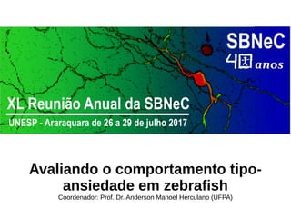Avaliando o comportamento tipo-
ansiedade em zebrafish
Coordenador: Prof. Dr. Anderson Manoel Herculano (UFPA)
 