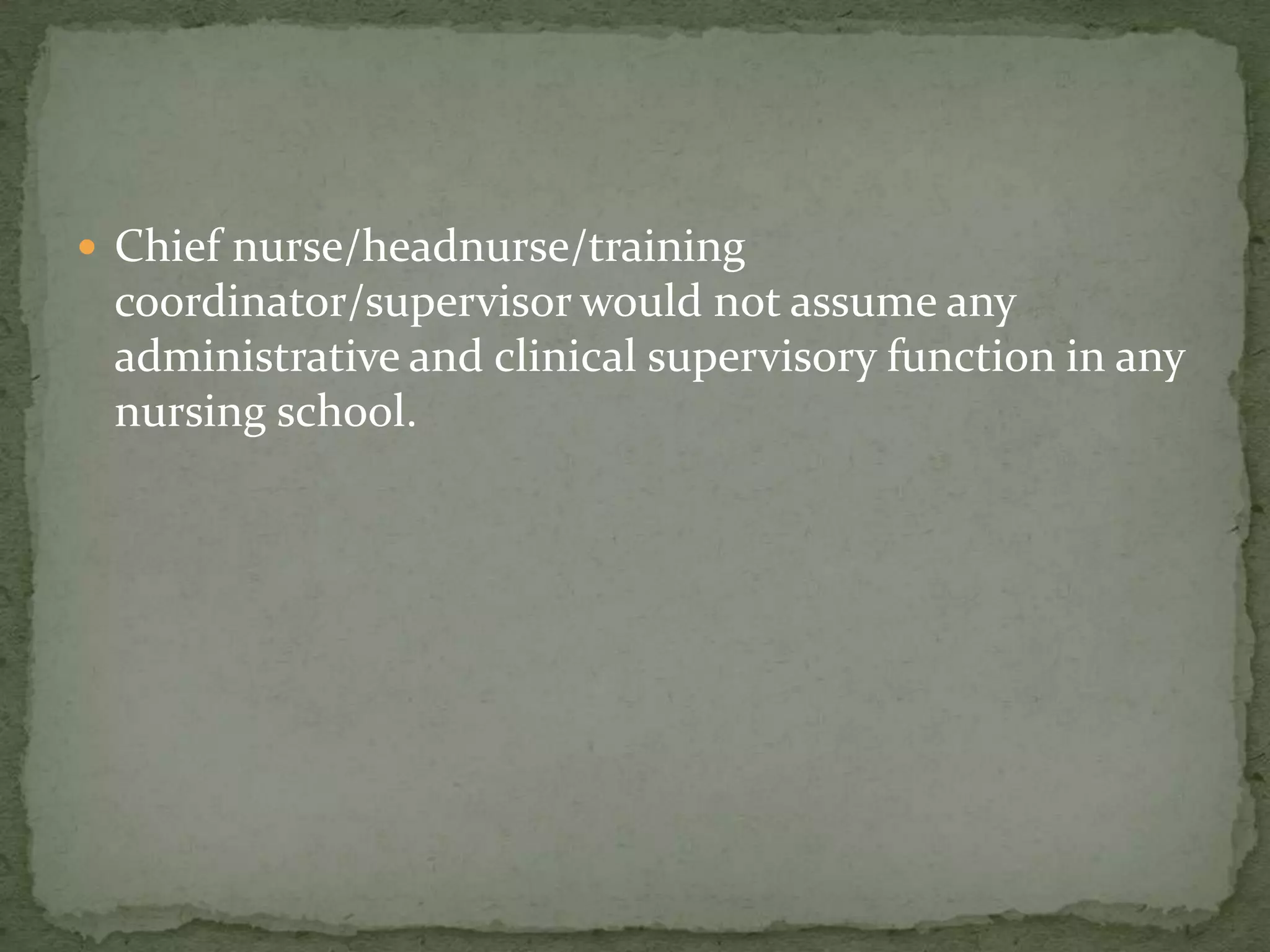  Chief nurse/headnurse/training

coordinator/supervisor would not assume any
administrative and clinical supervisory function in any
nursing school.

 
