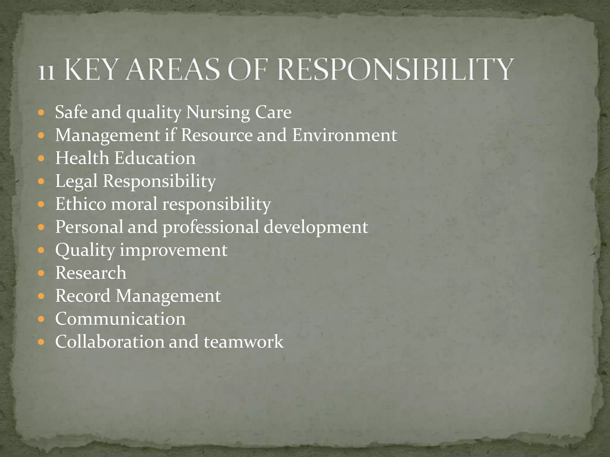 











Safe and quality Nursing Care
Management if Resource and Environment
Health Education
Legal Responsibility
Ethico moral responsibility
Personal and professional development
Quality improvement
Research
Record Management
Communication
Collaboration and teamwork

 
