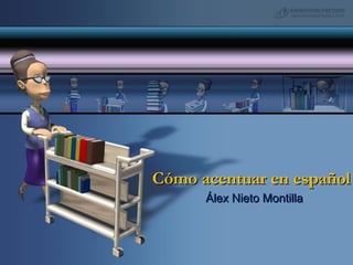 Cómo acentuar en español
Álex Nieto Montilla

 