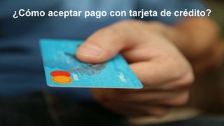 ¿Cómo aceptar pago con tarjeta de crédito?
 