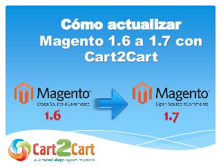 Cómo actualizar
Magento 1.6 a 1.7 con
Cart2Cart
 