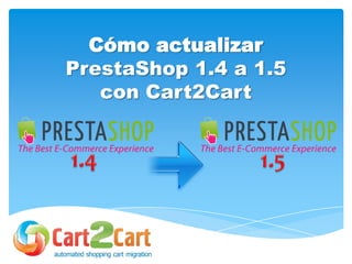 Cómo actualizar
PrestaShop 1.4 a 1.5
con Cart2Cart
 