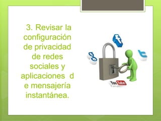 3. Revisar la
configuración
de privacidad
de redes
sociales y
aplicaciones d
e mensajería
instantánea.
 