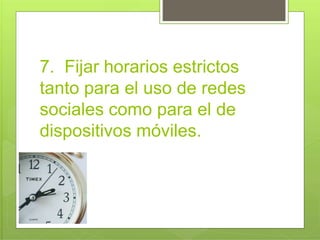7. Fijar horarios estrictos
tanto para el uso de redes
sociales como para el de
dispositivos móviles.
 