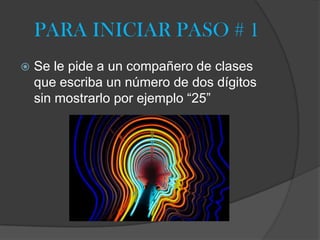 PARA INICIAR PASO # 1
Se le pide a un compañero de clases
que escriba un número de dos dígitos
sin mostrarlo por ejemplo “25”
