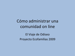 Cómo administrar una
 comunidad on line
     El Viaje de Odiseo
 Proyecto Ecofamilias 2009
 