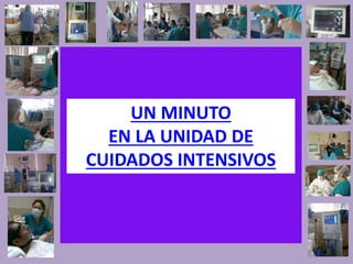 UN MINUTO 
EN LA UNIDAD DE 
CUIDADOS INTENSIVOS 
 