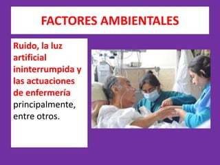 FACTORES AMBIENTALES 
Ruido, la luz 
artificial 
ininterrumpida y 
las actuaciones 
de enfermería 
principalmente, 
entre ...