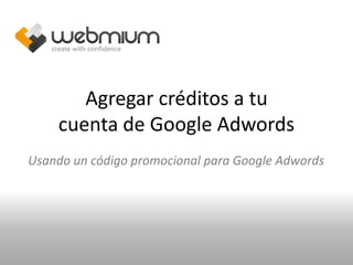 Agregar créditos a tu
    cuenta de Google Adwords
Usando un código promocional para Google Adwords
 