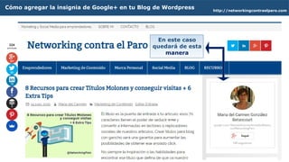 http://networkingcontraelparo.com
Cómo agregar la insignia de Google+ en tu Blog de Wordpress
En este caso
quedará de esta
manera
 