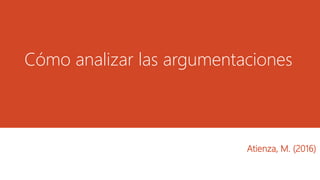 Cómo analizar las argumentaciones
Atienza, M. (2016)
 
