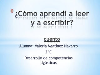 *


    Alumna: Valeria Martínez Navarro
                  2°C
      Desarrollo de competencias
               ligústicas
 