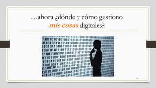 …ahora ¿dónde y cómo gestiono
mis cosas digitales?
10
 