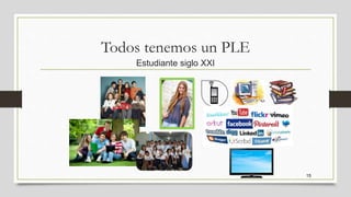 Todos tenemos un PLE
Estudiante siglo XXI
15
 