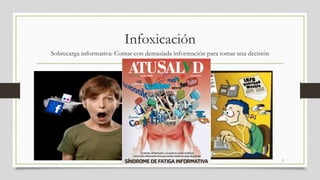 Infoxicación
Sobrecarga informativa: Contar con demasiada información para tomar una decisión
3
 